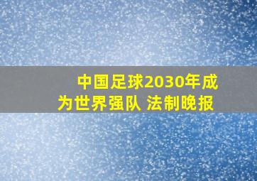 中国足球2030年成为世界强队 法制晚报